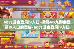 ag九游会登录j9入口-探索AG九游会登录J9入口的奥秘-ag九游会登录j9入口