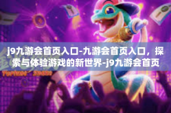 j9九游会首页入口-九游会首页入口，探索与体验游戏的新世界-j9九游会首页入口