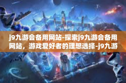 j9九游会备用网站-探索j9九游会备用网站，游戏爱好者的理想选择-j9九游会备用网站