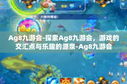Ag8九游会-探索Ag8九游会，游戏的交汇点与乐趣的源泉-Ag8九游会