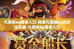 九游会ag登录入口-探索九游会ag的杰出乐趣-九游会ag登录入口