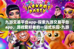 九游交易平台app-探索九游交易平台app，游戏爱好者的一站式乐园-九游交易平台app
