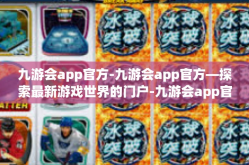 九游会app官方-九游会app官方—探索最新游戏世界的门户-九游会app官方