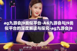 ag九游会j9类似平台-AG九游会与J9类似平台的深度解读与探究-ag九游会j9类似平台