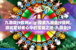 九游会j9官网a g-探索九游会J9官网，游戏爱好者心中的宝藏之地-九游会j9官网a g