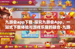 九游会app下载-探究九游会App，一站式下载体验与游戏乐趣的融合-九游会app下载