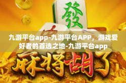 九游平台app-九游平台APP，游戏爱好者的首选之地-九游平台app