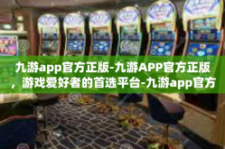 九游app官方正版-九游APP官方正版，游戏爱好者的首选平台-九游app官方正版