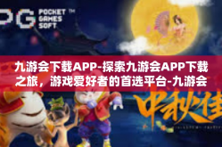 九游会下载APP-探索九游会APP下载之旅，游戏爱好者的首选平台-九游会下载APP