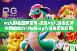 ag九游会国际官网-探索Ag九游会国际官网的魅力与特色-ag九游会国际官网