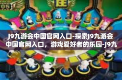 J9九游会中国官网入口-探索J9九游会中国官网入口，游戏爱好者的乐园-J9九游会中国官网入口