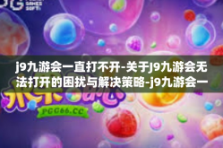 j9九游会一直打不开-关于J9九游会无法打开的困扰与解决策略-j9九游会一直打不开