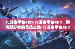 九游会平台app-九游会平台app，游戏爱好者的首选之地-九游会平台app