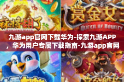 九游app官网下载华为-探索九游APP，华为用户专属下载指南-九游app官网下载华为