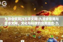 九游会官网j9古诗文网-九游会官网与古诗文网，文化与科技的完美结合-九游会官网j9古诗文网