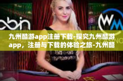 九州酷游app注册下载-探究九州酷游app，注册与下载的体验之旅-九州酷游app注册下载