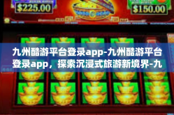 九州酷游平台登录app-九州酷游平台登录app，探索沉浸式旅游新境界-九州酷游平台登录app