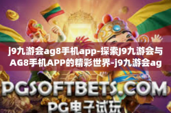 j9九游会ag8手机app-探索J9九游会与AG8手机APP的精彩世界-j9九游会ag8手机app