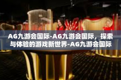 AG九游会国际-AG九游会国际，探索与体验的游戏新世界-AG九游会国际