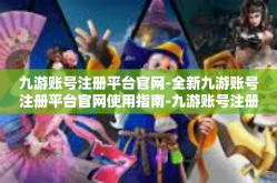 九游账号注册平台官网-全新九游账号注册平台官网使用指南-九游账号注册平台官网