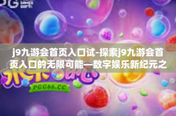 j9九游会首页入口试-探索j9九游会首页入口的无限可能—数字娱乐新纪元之探秘-j9九游会首页入口试