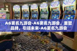 AG更名九游会-AG更名九游会，重塑品牌，引领未来-AG更名九游会