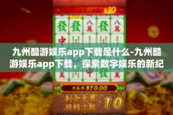九州酷游娱乐app下载是什么-九州酷游娱乐app下载，探索数字娱乐的新纪元-九州酷游娱乐app下载是什么