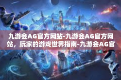 九游会AG官方网站-九游会AG官方网站，玩家的游戏世界指南-九游会AG官方网站