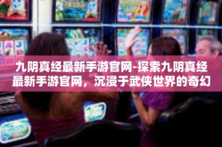 九阴真经最新手游官网-探索九阴真经最新手游官网，沉浸于武侠世界的奇幻旅程-九阴真经最新手游官网