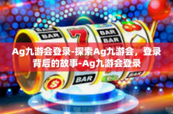 Ag九游会登录-探索Ag九游会，登录背后的故事-Ag九游会登录