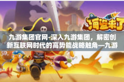 九游集团官网-深入九游集团，解密创新互联网时代的高势能战略触角—九游集团官网揭秘-九游集团官网