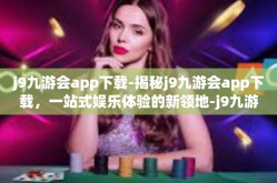 j9九游会app下载-揭秘j9九游会app下载，一站式娱乐体验的新领地-j9九游会app下载
