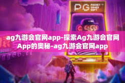 ag九游会官网app-探索Ag九游会官网App的奥秘-ag九游会官网app