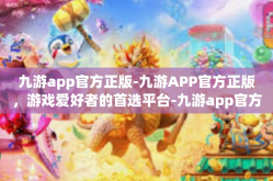 九游app官方正版-九游APP官方正版，游戏爱好者的首选平台-九游app官方正版