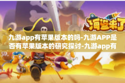 九游app有苹果版本的吗-九游APP是否有苹果版本的研究探讨-九游app有苹果版本的吗