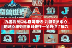 九游会员中心官网电话-九游会员中心的贴心服务与细致关怀—全方位了解九游官网电话的便利-九游会员中心官网电话