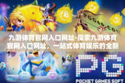 九游体育官网入口网址-探索九游体育官网入口网址，一站式体育娱乐的全新体验-九游体育官网入口网址