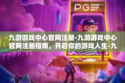 九游游戏中心官网注册-九游游戏中心官网注册指南，开启你的游戏人生-九游游戏中心官网注册