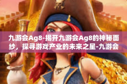 九游会Ag8-揭开九游会Ag8的神秘面纱，探寻游戏产业的未来之星-九游会Ag8