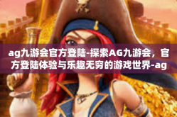 ag九游会官方登陆-探索AG九游会，官方登陆体验与乐趣无穷的游戏世界-ag九游会官方登陆