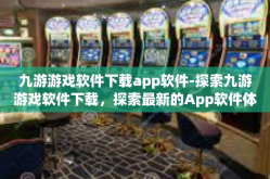 九游游戏软件下载app软件-探索九游游戏软件下载，探索最新的App软件体验之旅-九游游戏软件下载app软件
