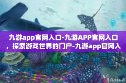 九游app官网入口-九游APP官网入口，探索游戏世界的门户-九游app官网入口