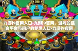 九游j9官网入口-九游j9官网，游戏的综合平台与用户的梦想入口-九游j9官网入口
