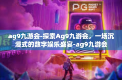 ag9九游会-探索Ag9九游会，一场沉浸式的数字娱乐盛宴-ag9九游会