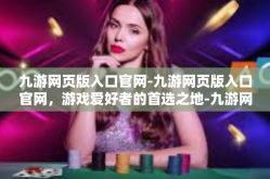 九游网页版入口官网-九游网页版入口官网，游戏爱好者的首选之地-九游网页版入口官网