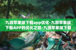 九游苹果版下载app优化-九游苹果版下载APP的优化之旅-九游苹果版下载app优化