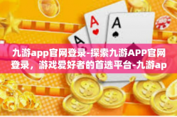 九游app官网登录-探索九游APP官网登录，游戏爱好者的首选平台-九游app官网登录