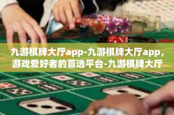 九游棋牌大厅app-九游棋牌大厅app，游戏爱好者的首选平台-九游棋牌大厅app