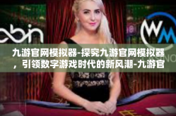 九游官网模拟器-探究九游官网模拟器，引领数字游戏时代的新风潮-九游官网模拟器