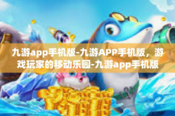 九游app手机版-九游APP手机版，游戏玩家的移动乐园-九游app手机版